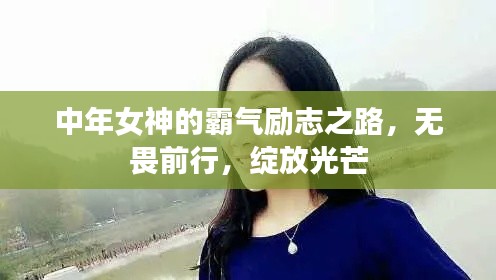 中年女神的霸氣勵(lì)志之路，無(wú)畏前行，綻放光芒