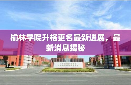 榆林學院升格更名最新進展，最新消息揭秘