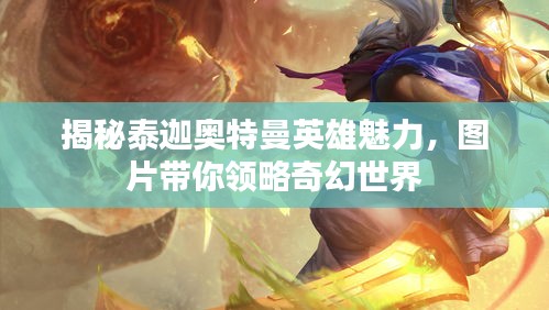揭秘泰迦奧特曼英雄魅力，圖片帶你領(lǐng)略奇幻世界