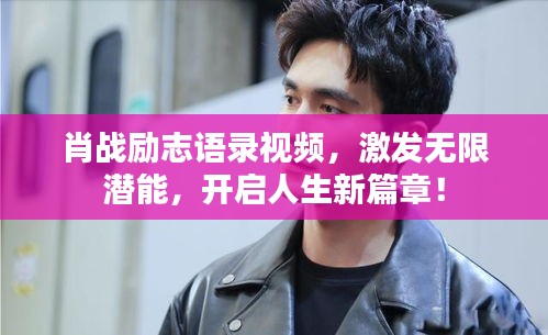 肖戰(zhàn)勵志語錄視頻，激發(fā)無限潛能，開啟人生新篇章！