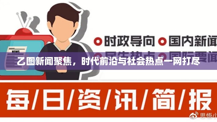 乙圖新聞聚焦，時(shí)代前沿與社會(huì)熱點(diǎn)一網(wǎng)打盡