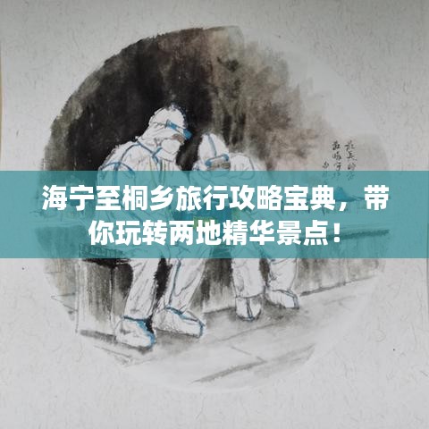 海寧至桐鄉(xiāng)旅行攻略寶典，帶你玩轉(zhuǎn)兩地精華景點(diǎn)！