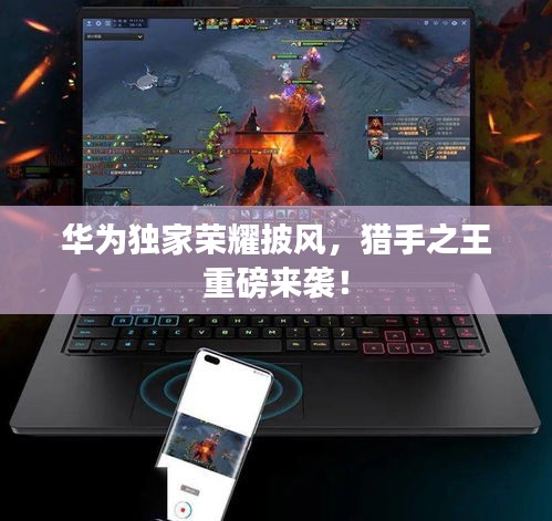 華為獨(dú)家榮耀披風(fēng)，獵手之王重磅來襲！