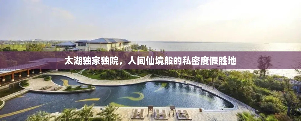 太湖獨(dú)家獨(dú)院，人間仙境般的私密度假勝地