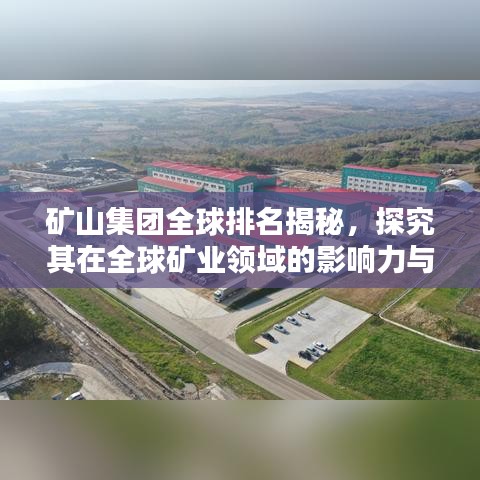 礦山集團(tuán)全球排名揭秘，探究其在全球礦業(yè)領(lǐng)域的影響力與影響力之巔