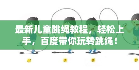 最新兒童跳繩教程，輕松上手，百度帶你玩轉(zhuǎn)跳繩！