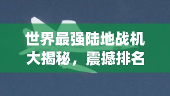 世界最強陸地戰(zhàn)機大揭秘，震撼排名榜單！