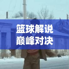 籃球解說巔峰對決，吹牛視頻精選與深度解析！
