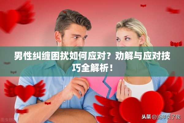 男性糾纏困擾如何應(yīng)對(duì)？勸解與應(yīng)對(duì)技巧全解析！