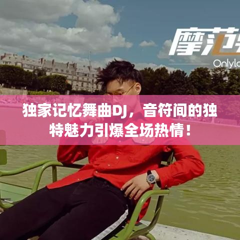 獨(dú)家記憶舞曲DJ，音符間的獨(dú)特魅力引爆全場熱情！