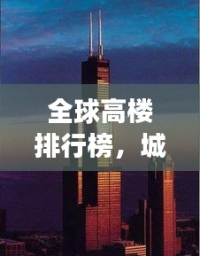 全球高樓排行榜，城市天際線的崛起與變遷之美