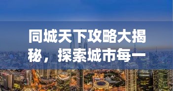同城天下攻略大揭秘，探索城市每一個(gè)角落的最新指南