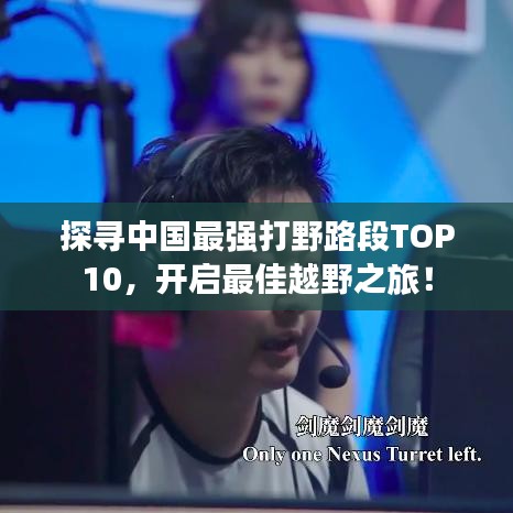 探尋中國最強(qiáng)打野路段TOP10，開啟最佳越野之旅！
