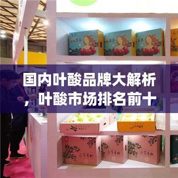 國(guó)內(nèi)葉酸品牌大解析，葉酸市場(chǎng)排名前十的品牌榜單！