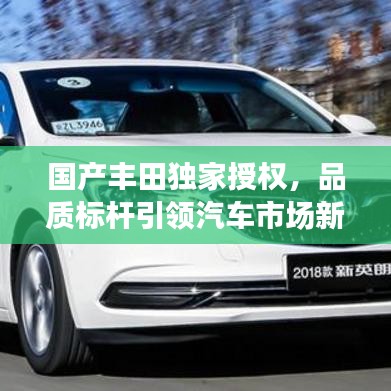國產(chǎn)豐田獨(dú)家授權(quán)，品質(zhì)標(biāo)桿引領(lǐng)汽車市場新潮流趨勢