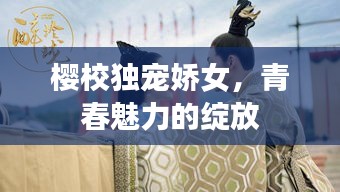 櫻校獨(dú)寵嬌女，青春魅力的綻放