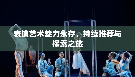 表演藝術(shù)魅力永存，持續(xù)推薦與探索之旅