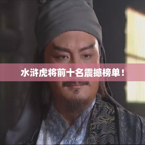 水滸虎將前十名震撼榜單！